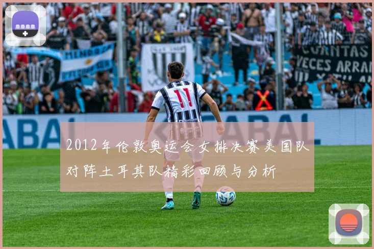 2012年伦敦奥运会女排决赛美国队对阵土耳其队精彩回顾与分析