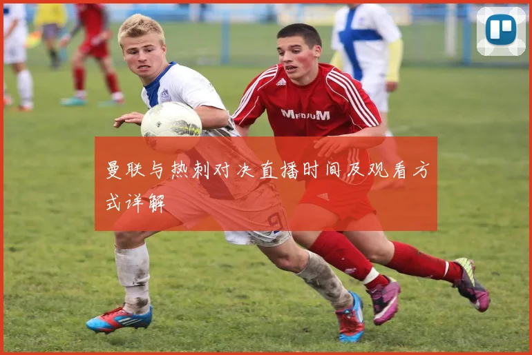 曼联与热刺对决直播时间及观看方式详解