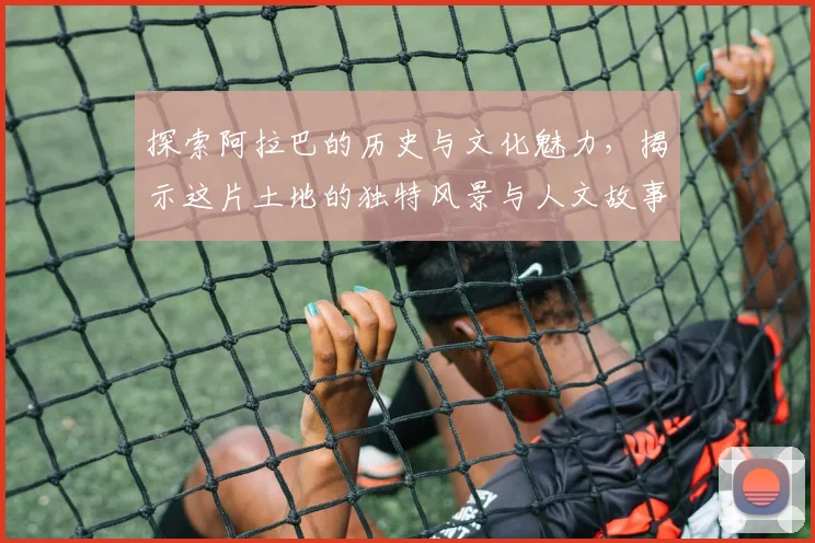 探索阿拉巴的历史与文化魅力，揭示这片土地的独特风景与人文故事