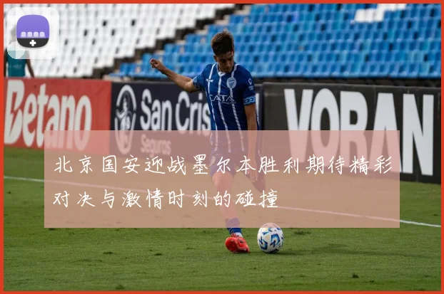 北京国安迎战墨尔本胜利期待精彩对决与激情时刻的碰撞