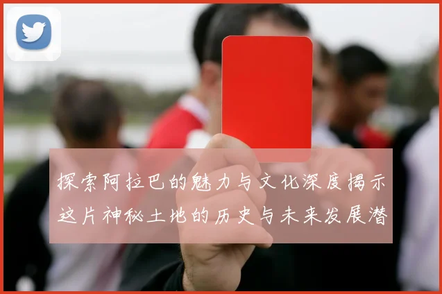 探索阿拉巴的魅力与文化深度揭示这片神秘土地的历史与未来发展潜力