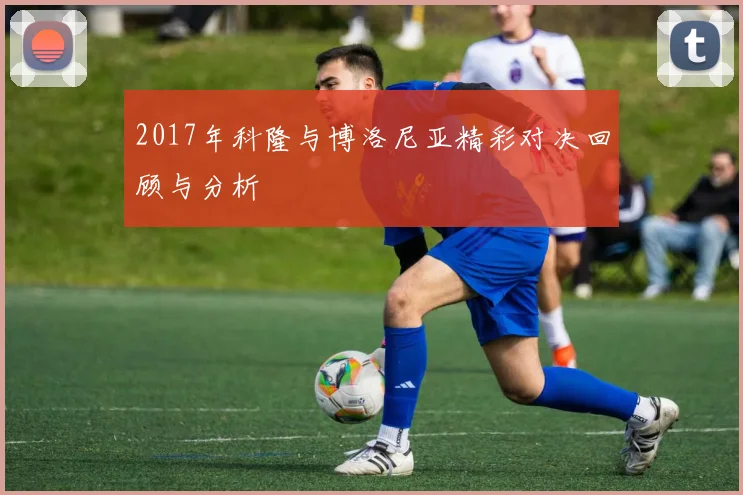 2017年科隆与博洛尼亚精彩对决回顾与分析
